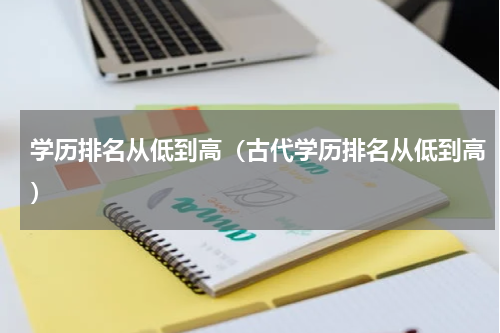 学历排名从低到高（古代学历排名从低到高）