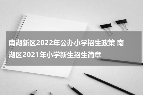 南湖新区2022年公办小学招生政策 南湖区2021年小学新生招生简章