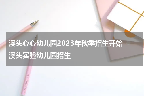 澳头心心幼儿园2023年秋季招生开始 澳头实验幼儿园招生