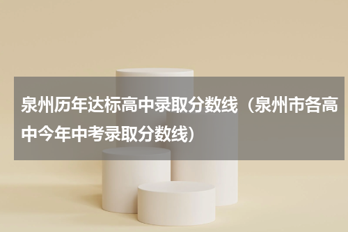 泉州历年达标高中录取分数线（泉州市各高中今年中考录取分数线）