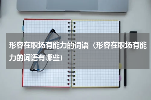 形容在职场有能力的词语（形容在职场有能力的词语有哪些）