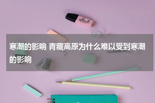 寒潮的影响 青藏高原为什么难以受到寒潮的影响