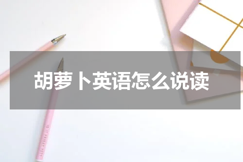 胡萝卜英语怎么说读