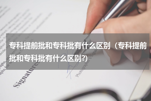 专科提前批和专科批有什么区别（专科提前批和专科批有什么区别?）