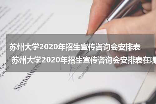 苏州大学2020年招生宣传咨询会安排表 苏州大学2020年招生宣传咨询会安排表在哪里找