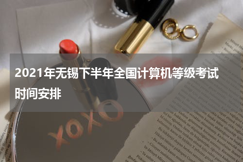 2021年无锡下半年全国计算机等级考试时间安排