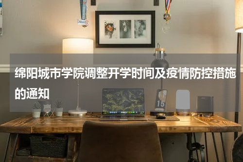 绵阳城市学院调整开学时间及疫情防控措施的通知