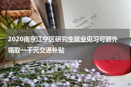 2020南京江宁区研究生就业见习可额外领取一千元交通补贴