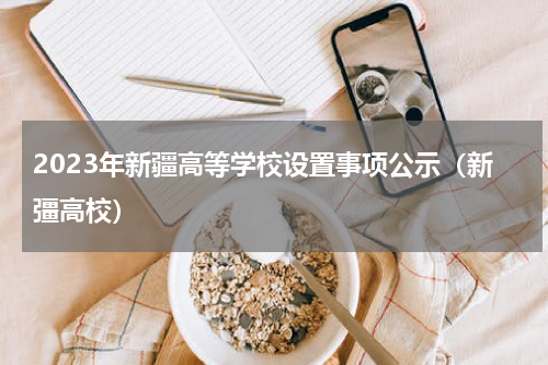 2023年新疆高等学校设置事项公示（新彊高校）