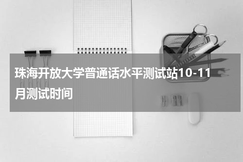 珠海开放大学普通话水平测试站10-11月测试时间