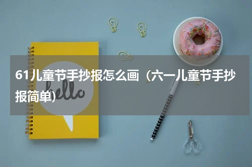 61儿童节手抄报怎么画（六一儿童节手抄报简单）