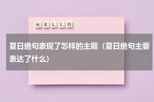 夏日绝句表现了怎样的主题(夏日绝句主要表达了什么)