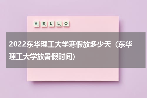 2022东华理工大学寒假放多少天（东华理工大学放暑假时间）