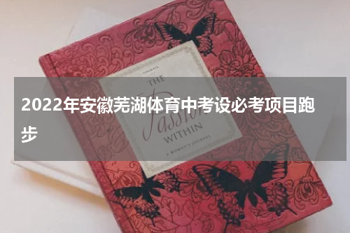 2022年安徽芜湖体育中考设必考项目跑步