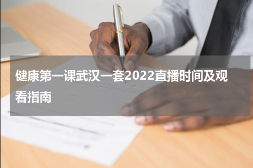 健康第一课武汉一套2022直播时间及观看指南