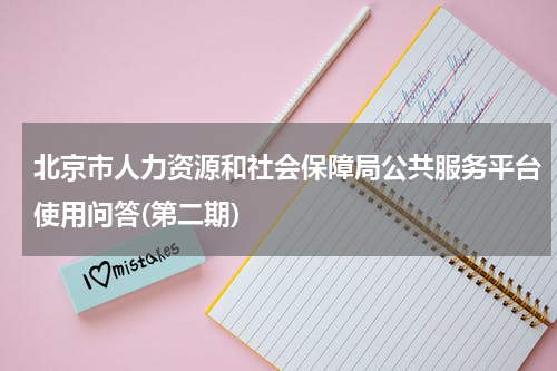 北京市人力资源和社会保障局公共服务平台使用问答(第二期)