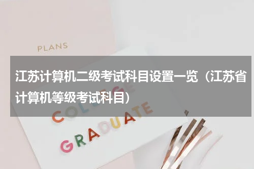 江苏计算机二级考试科目设置一览（江苏省计算机等级考试科目）