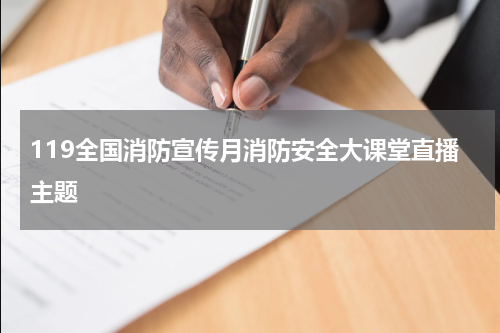 119全国消防宣传月消防安全大课堂直播主题