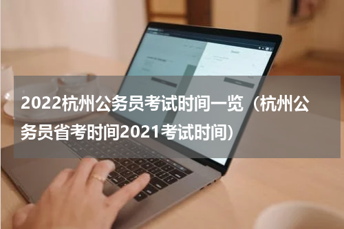 2022杭州公务员考试时间一览（杭州公务员省考时间2021考试时间）