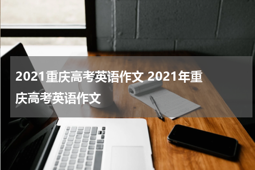 2021重庆高考英语作文 2021年重庆高考英语作文