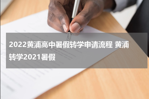 2022黄浦高中暑假转学申请流程 黄浦转学2021暑假