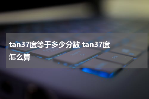 tan37度等于多少分数 tan37度怎么算