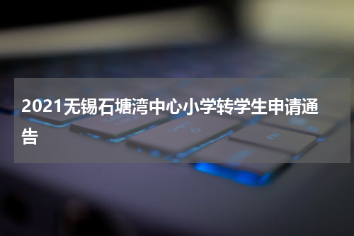 2021无锡石塘湾中心小学转学生申请通告