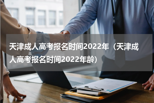 天津成人高考报名时间2022年(天津成人高考报名时间2022年龄)