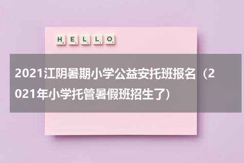 2021江阴暑期小学公益安托班报名（2021年小学托管暑假班招生了）