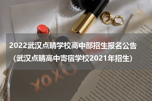 2022武汉点睛学校高中部招生报名公告（武汉点睛高中寄宿学校2021年招生）