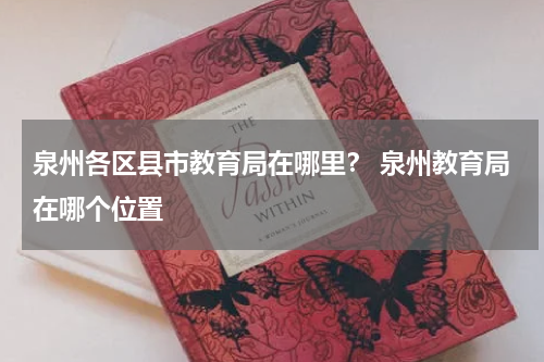 泉州各区县市教育局在哪里? 泉州教育局在哪个位置