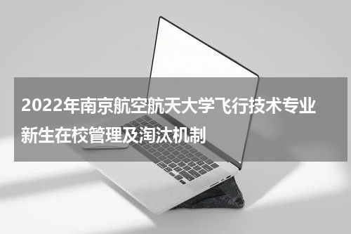 2022年南京航空航天大学飞行技术专业新生在校管理及淘汰机制