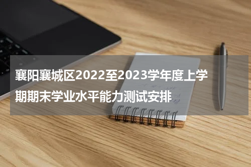襄阳襄城区2022至2023学年度上学期期末学业水平能力测试安排