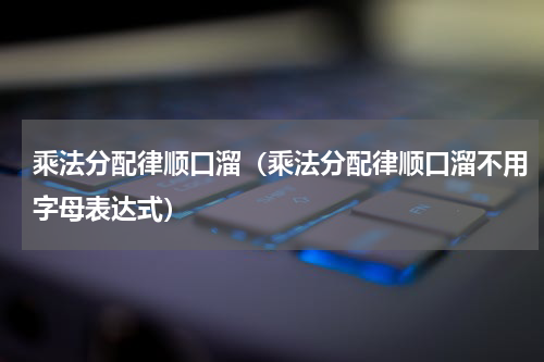 乘法分配律顺口溜（乘法分配律顺口溜不用字母表达式）