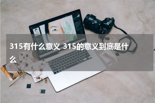 315有什么意义 315的意义到底是什么