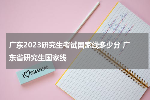 广东2023研究生考试国家线多少分 广东省研究生国家线