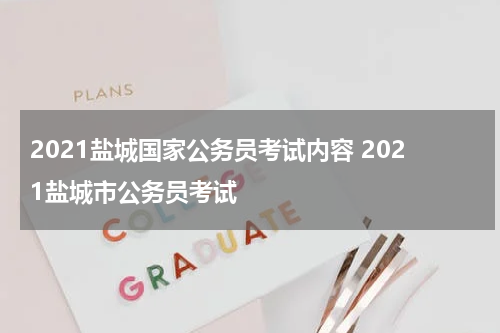 2021盐城国家公务员考试内容 2021盐城市公务员考试