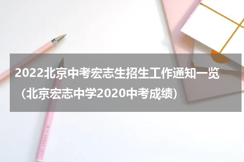 2022北京中考宏志生招生工作通知一览(北京宏志中学2020中考成绩)
