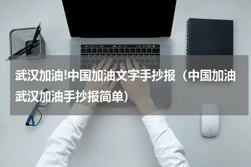 武汉加油!中国加油文字手抄报（中国加油武汉加油手抄报简单）