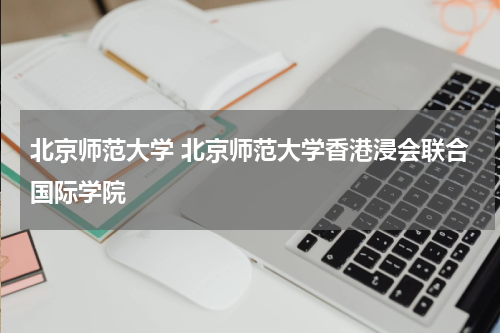 北京师范大学 北京师范大学香港浸会联合国际学院