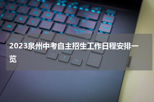 2023泉州中考自主招生工作日程安排一览