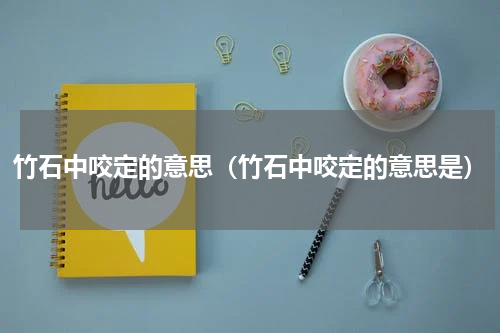 竹石中咬定的意思(竹石中咬定的意思是)