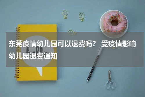 东莞疫情幼儿园可以退费吗？ 受疫情影响幼儿园退费通知