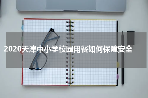 2020天津中小学校园用餐如何保障安全