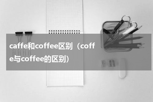 caffe和coffee区别（coffe与coffee的区别）