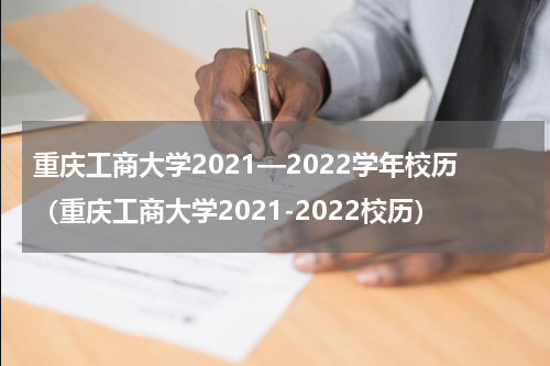 重庆工商大学2021—2022学年校历（重庆工商大学2021-2022校历）