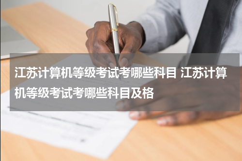 江苏计算机等级考试考哪些科目 江苏计算机等级考试考哪些科目及格