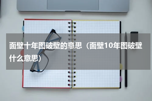 面壁十年图破壁的意思（面壁10年图破壁什么意思）