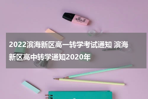 2022滨海新区高一转学考试通知 滨海新区高中转学通知2020年