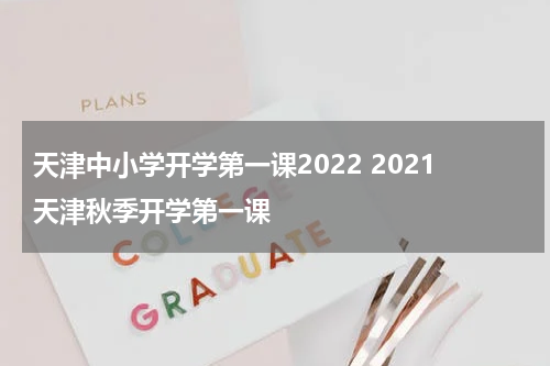 天津中小学开学第一课2022 2021天津秋季开学第一课